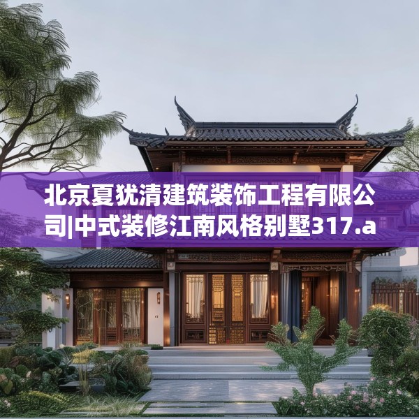 北京夏犹清建筑装饰工程有限公司|中式装修江南风格别墅317.a193b194c197fgy.204cvcx