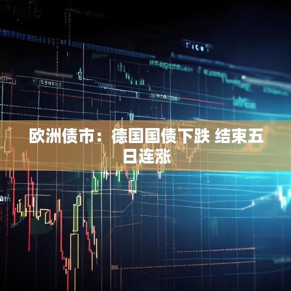 欧洲债市：德国国债下跌 结束五日连涨