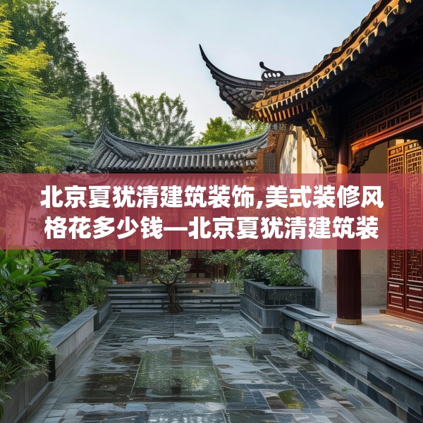 北京夏犹清建筑装饰,美式装修风格花多少钱—北京夏犹清建筑装饰387.a263b264c267fgy.274fghfd