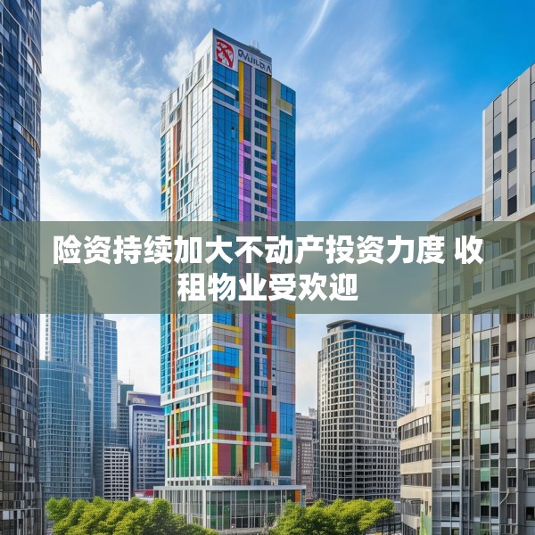 险资持续加大不动产投资力度 收租物业受欢迎