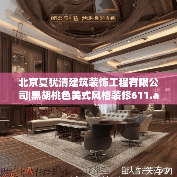 北京夏犹清建筑装饰工程有限公司|黑胡桃色美式风格装修611.a487b488c491fgy.498bnbn
