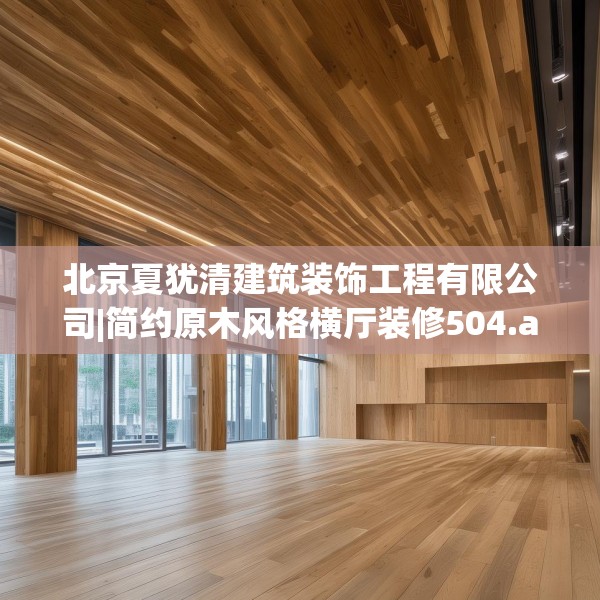 北京夏犹清建筑装饰工程有限公司|简约原木风格横厅装修504.a380b381c384fgy.391nbn