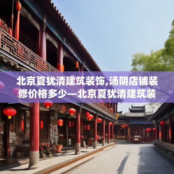 北京夏犹清建筑装饰,汤阴店铺装修价格多少—北京夏犹清建筑装饰491.a367b368c371fgy.378fds