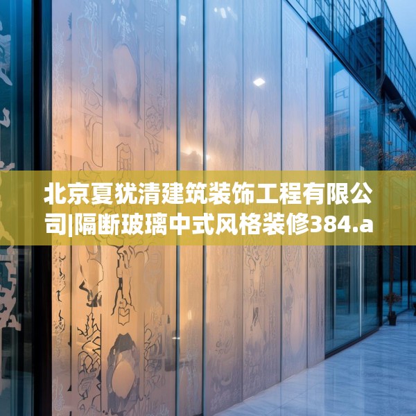 北京夏犹清建筑装饰工程有限公司|隔断玻璃中式风格装修384.a260b261c264fgy.271dsfds
