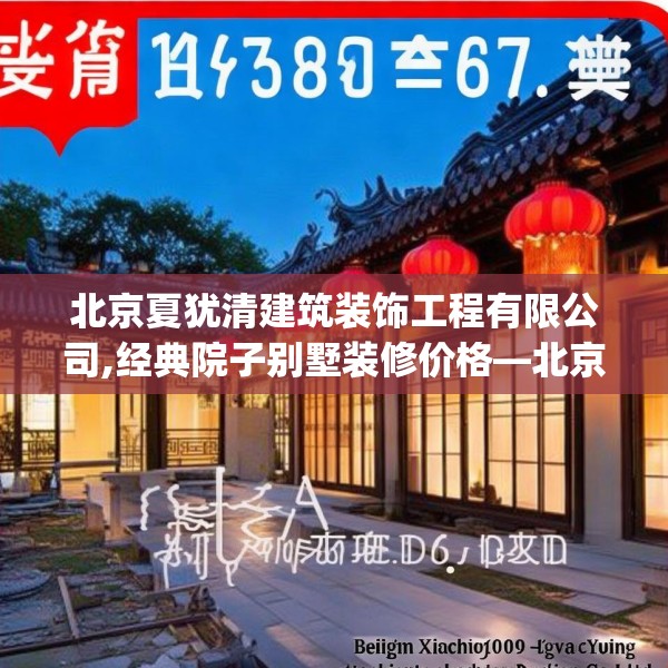 北京夏犹清建筑装饰工程有限公司,经典院子别墅装修价格—北京夏犹清建筑装饰工程有限公司190.a66b67c70fgy.77sdA