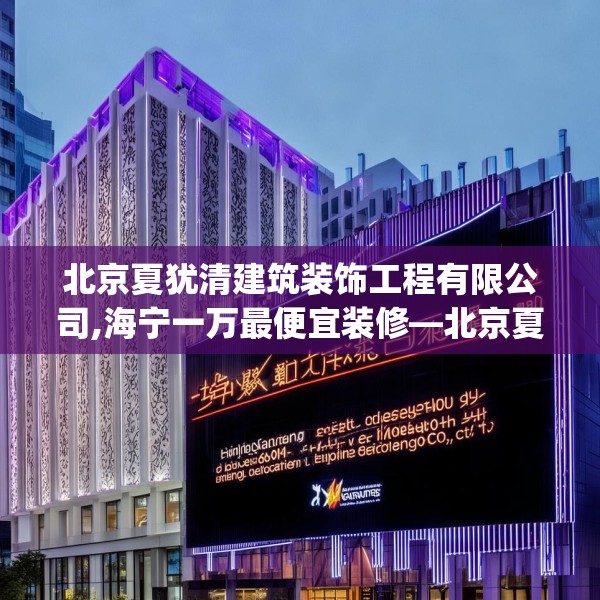北京夏犹清建筑装饰工程有限公司,海宁一万最便宜装修—北京夏犹清建筑装饰工程有限公司444.a320b321c324fgy.331lkjl