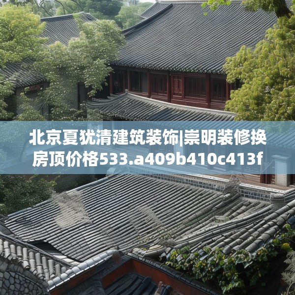北京夏犹清建筑装饰|崇明装修换房顶价格533.a409b410c413fgy.420cvcx