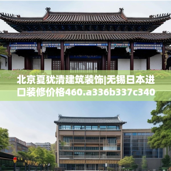 北京夏犹清建筑装饰|无锡日本进口装修价格460.a336b337c340fgy.347sdA