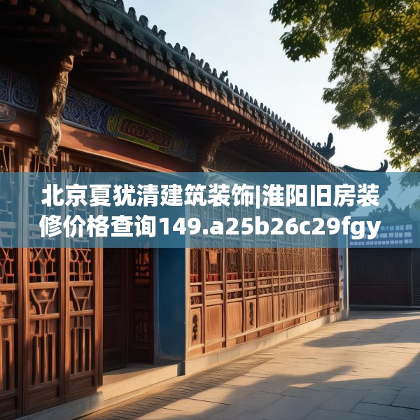 北京夏犹清建筑装饰|淮阳旧房装修价格查询149.a25b26c29fgy.36fds