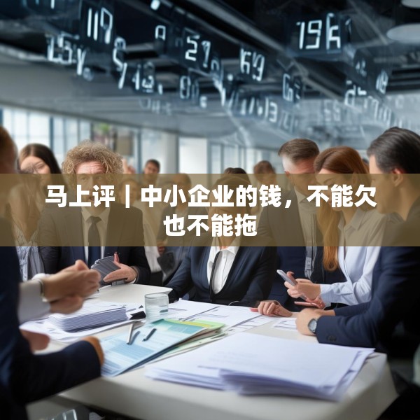 马上评｜中小企业的钱，不能欠也不能拖