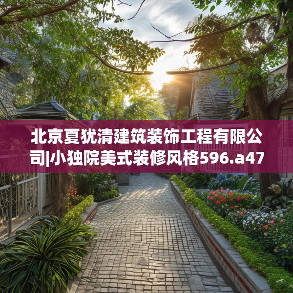 北京夏犹清建筑装饰工程有限公司|小独院美式装修风格596.a472b473c476fgy.48376658