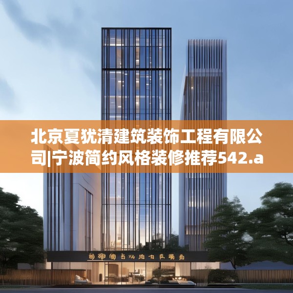 北京夏犹清建筑装饰工程有限公司|宁波简约风格装修推荐542.a418b419c422fgy.42976661