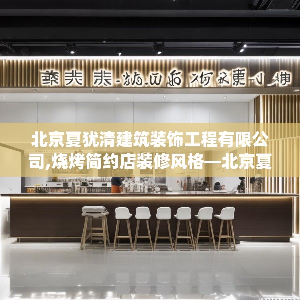 北京夏犹清建筑装饰工程有限公司,烧烤简约店装修风格—北京夏犹清建筑装饰工程有限公司145.a21b22c25fgy.32jhhj