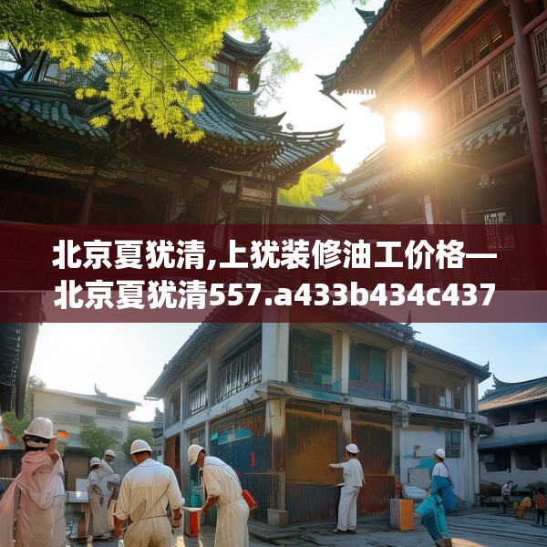 北京夏犹清,上犹装修油工价格—北京夏犹清557.a433b434c437fgy.444bnbn