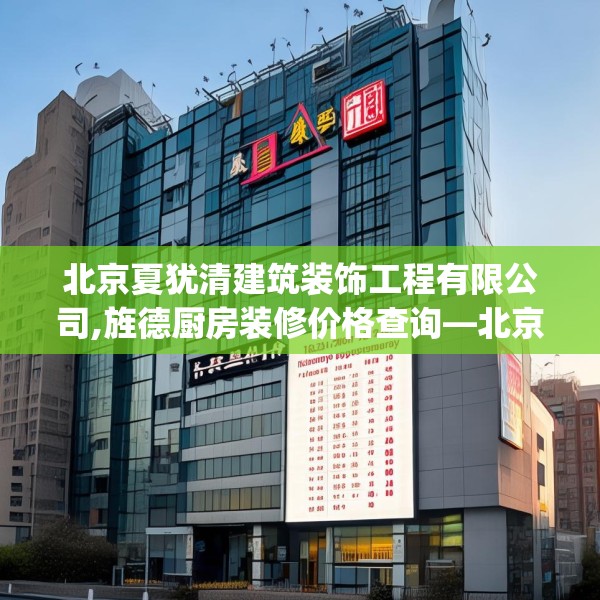 北京夏犹清建筑装饰工程有限公司,旌德厨房装修价格查询—北京夏犹清建筑装饰工程有限公司373.a249b250c253fgy.260poiy