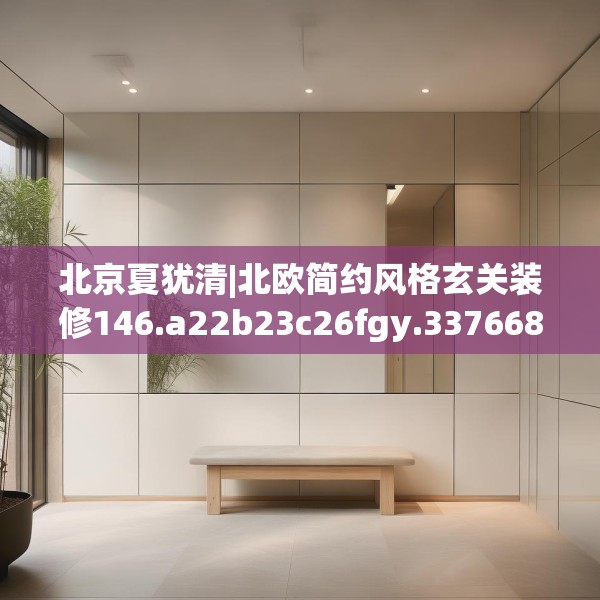 北京夏犹清|北欧简约风格玄关装修146.a22b23c26fgy.3376683