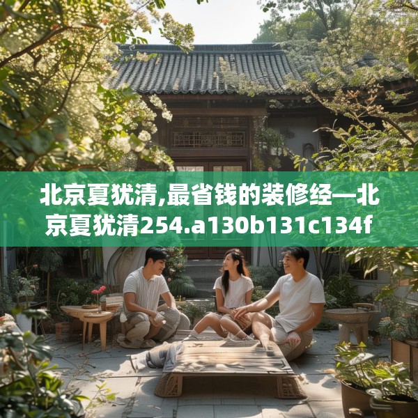 北京夏犹清,最省钱的装修经—北京夏犹清254.a130b131c134fgy.14176677