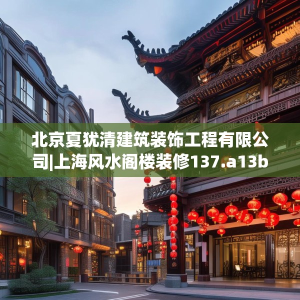 北京夏犹清建筑装饰工程有限公司|上海风水阁楼装修137.a13b14c17fgy.24cvcx
