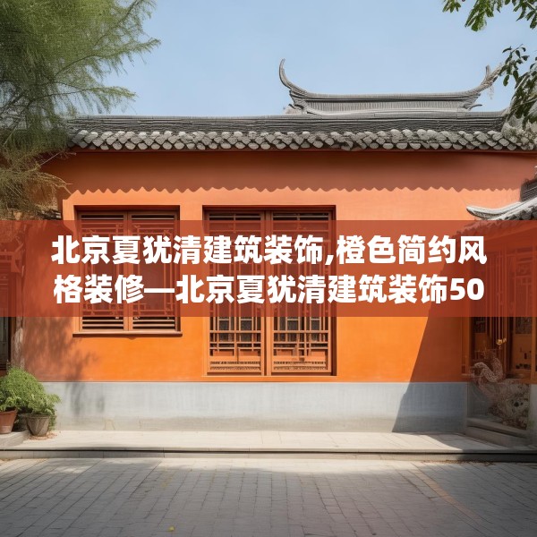 北京夏犹清建筑装饰,橙色简约风格装修—北京夏犹清建筑装饰503.a379b380c383fgy.390bnbn