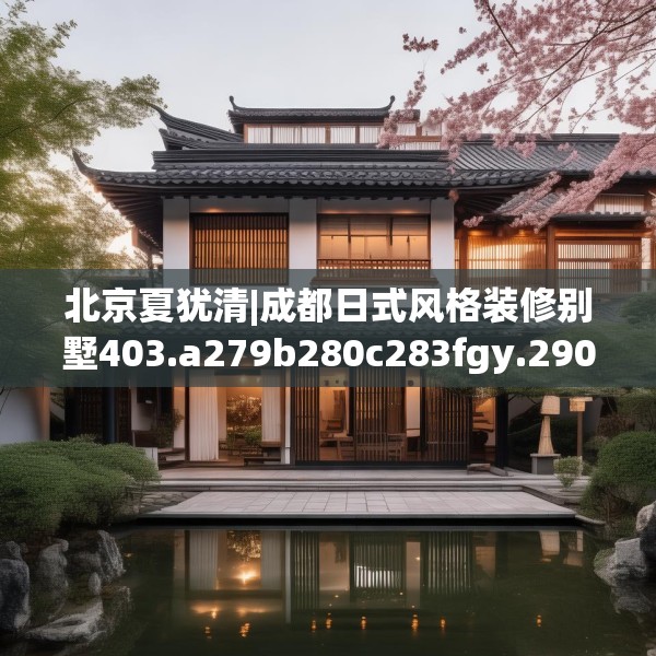 北京夏犹清|成都日式风格装修别墅403.a279b280c283fgy.290fdsfds