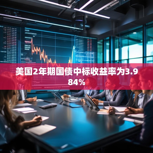 美国2年期国债中标收益率为3.984%