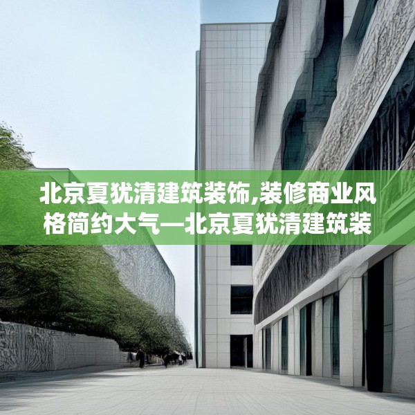 北京夏犹清建筑装饰,装修商业风格简约大气—北京夏犹清建筑装饰199.a75b76c79fgy.86jhhj
