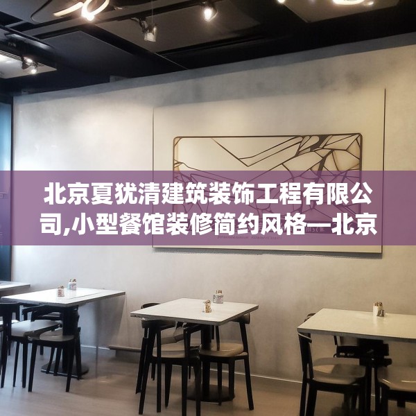 北京夏犹清建筑装饰工程有限公司,小型餐馆装修简约风格—北京夏犹清建筑装饰工程有限公司276.a152b153c156fgy.163dsfds