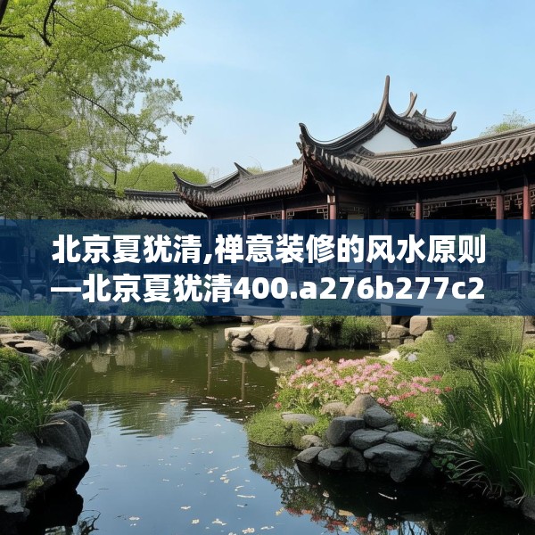 北京夏犹清,禅意装修的风水原则—北京夏犹清400.a276b277c280fgy.287htyj