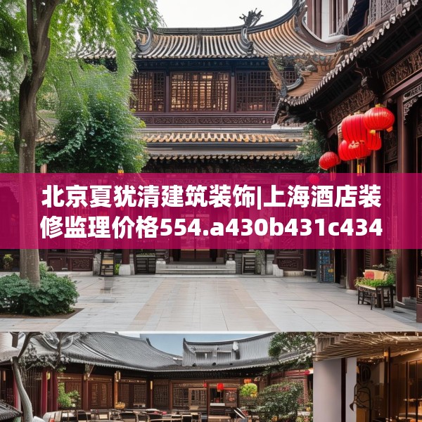 北京夏犹清建筑装饰|上海酒店装修监理价格554.a430b431c434fgy.441xczxv