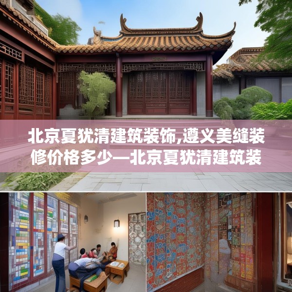 北京夏犹清建筑装饰,遵义美缝装修价格多少—北京夏犹清建筑装饰125.a1b2c5fgy.12bnbn