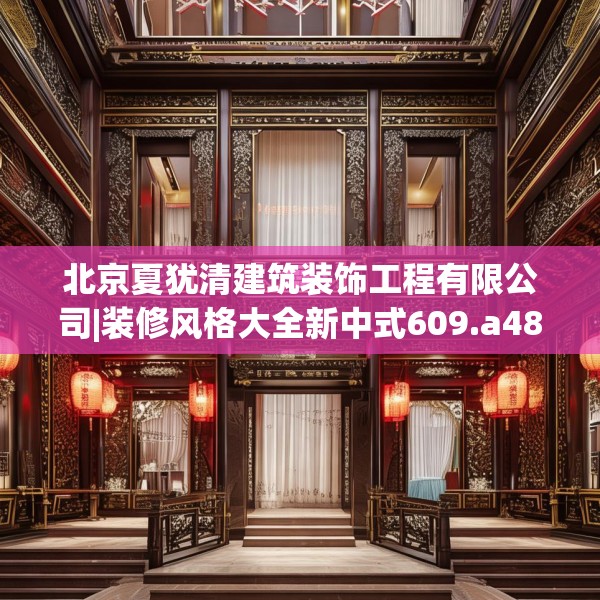 北京夏犹清建筑装饰工程有限公司|装修风格大全新中式609.a485b486c489fgy.496fhsg