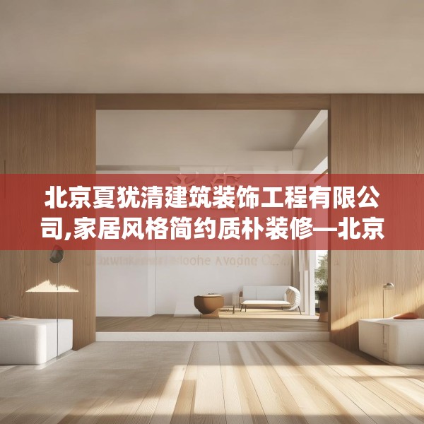 北京夏犹清建筑装饰工程有限公司,家居风格简约质朴装修—北京夏犹清建筑装饰工程有限公司285.a161b162c165fgy.172fhsg