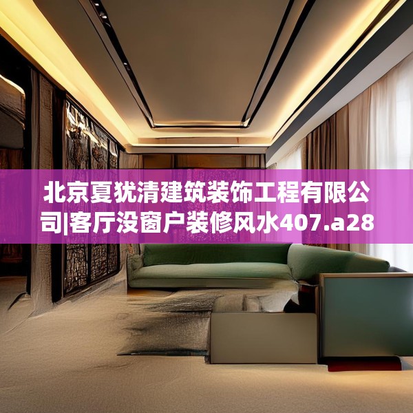 北京夏犹清建筑装饰工程有限公司|客厅没窗户装修风水407.a283b284c287fgy.294cvcx