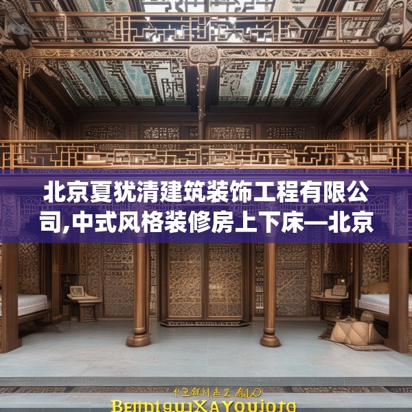北京夏犹清建筑装饰工程有限公司,中式风格装修房上下床—北京夏犹清建筑装饰工程有限公司157.a33b34c37fgy.44poiy
