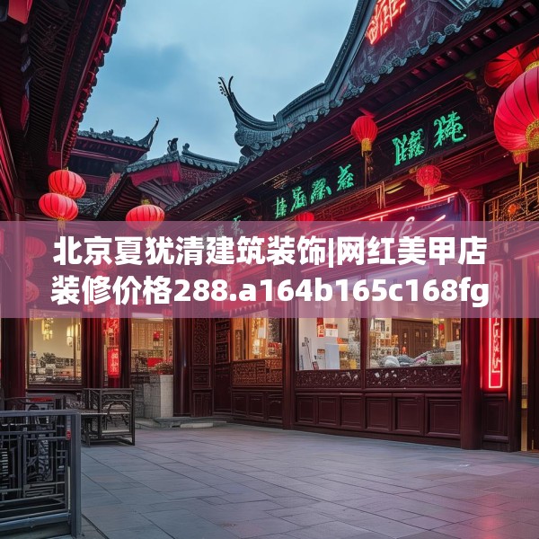 北京夏犹清建筑装饰|网红美甲店装修价格288.a164b165c168fgy.175nbn