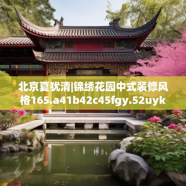 北京夏犹清|锦绣花园中式装修风格165.a41b42c45fgy.52uyk