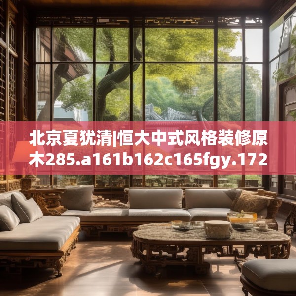 北京夏犹清|恒大中式风格装修原木285.a161b162c165fgy.172fhsg