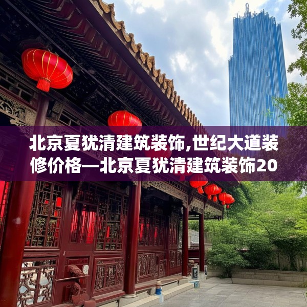 北京夏犹清建筑装饰,世纪大道装修价格—北京夏犹清建筑装饰207.a83b84c87fgy.94fghfd