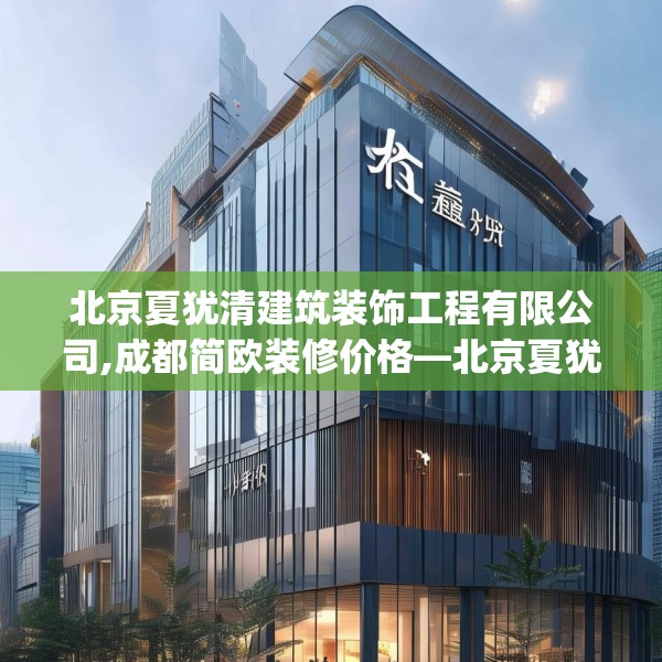 北京夏犹清建筑装饰工程有限公司,成都简欧装修价格—北京夏犹清建筑装饰工程有限公司454.a330b331c334fgy.341htyj