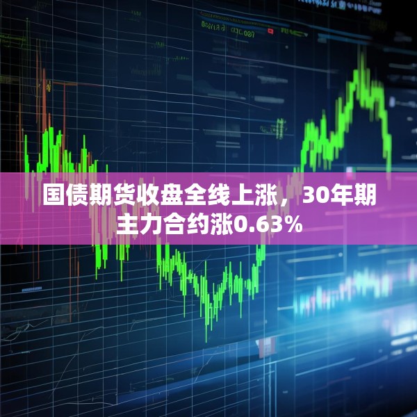 国债期货收盘全线上涨，30年期主力合约涨0.63%