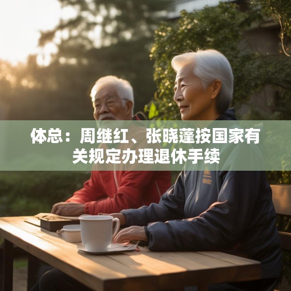 体总：周继红、张晓蓬按国家有关规定办理退休手续
