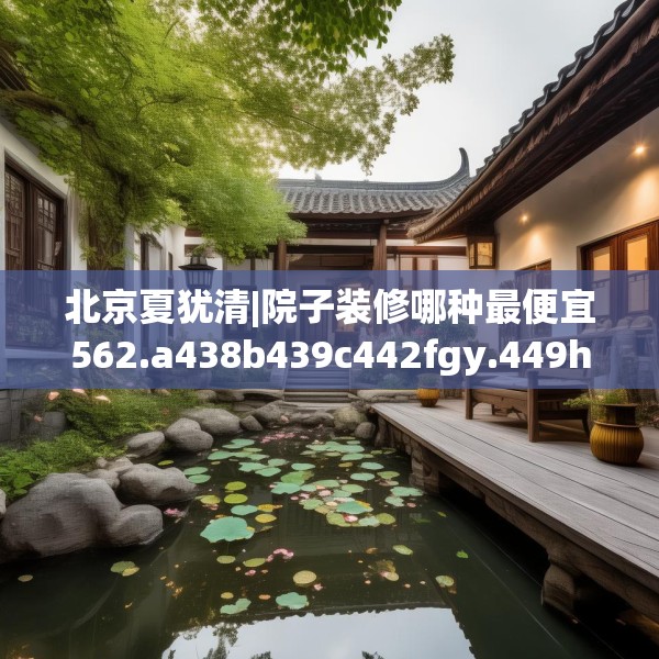 北京夏犹清|院子装修哪种最便宜562.a438b439c442fgy.449htyj