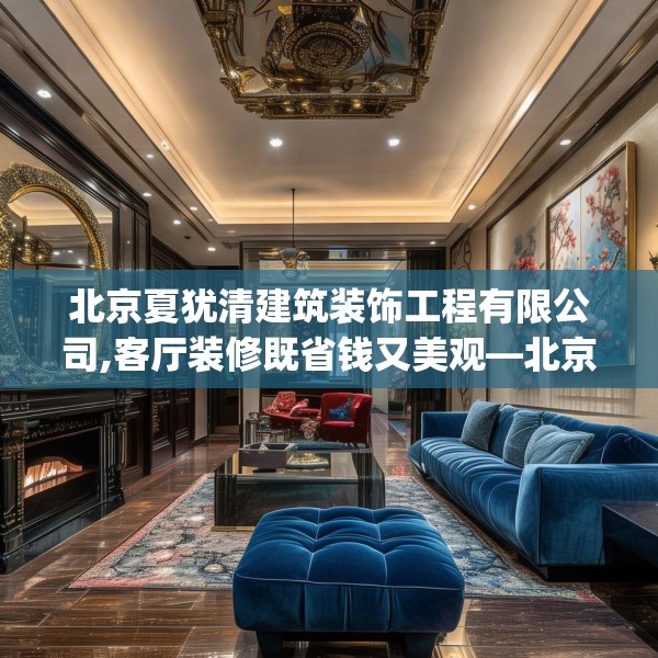 北京夏犹清建筑装饰工程有限公司,客厅装修既省钱又美观—北京夏犹清建筑装饰工程有限公司418.a294b295c298fgy.305htyj