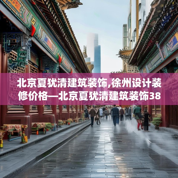 北京夏犹清建筑装饰,徐州设计装修价格—北京夏犹清建筑装饰386.a262b263c266fgy.273wew