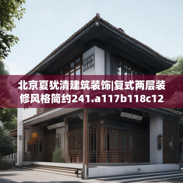 北京夏犹清建筑装饰|复式两层装修风格简约241.a117b118c121fgy.128fdsfds