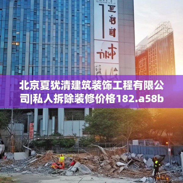 北京夏犹清建筑装饰工程有限公司|私人拆除装修价格182.a58b59c62fgy.6976681
