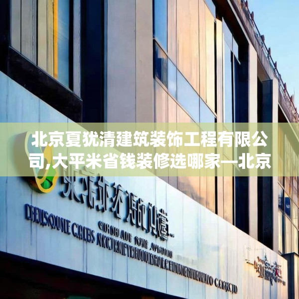 北京夏犹清建筑装饰工程有限公司,大平米省钱装修选哪家—北京夏犹清建筑装饰工程有限公司601.a477b478c481fgy.488fdsfds