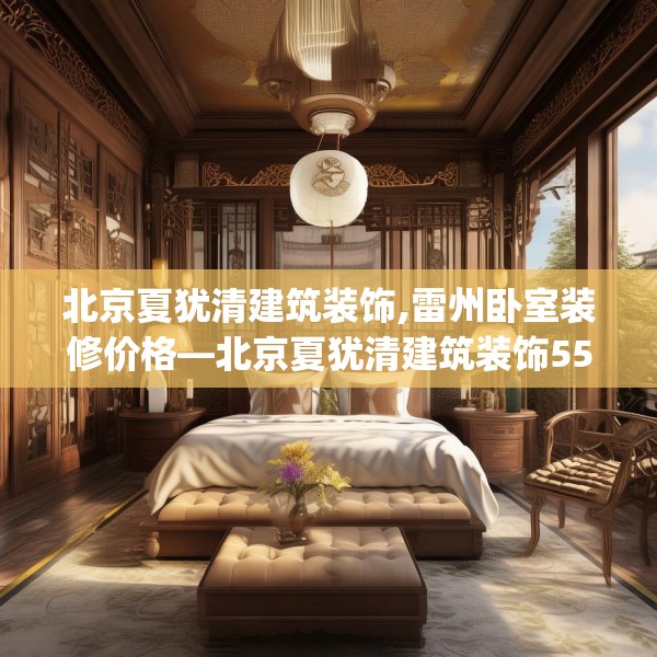 北京夏犹清建筑装饰,雷州卧室装修价格—北京夏犹清建筑装饰552.a428b429c432fgy.439lkjl
