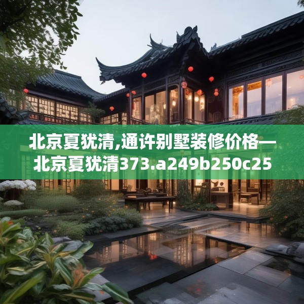 北京夏犹清,通许别墅装修价格—北京夏犹清373.a249b250c253fgy.260poiy