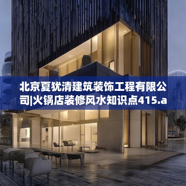 北京夏犹清建筑装饰工程有限公司|火锅店装修风水知识点415.a291b292c295fgy.302jhhj